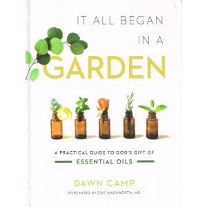 It All Began In A Garden - A Practical Guide To God's Gift Of Essential Oils By Dawn Camp